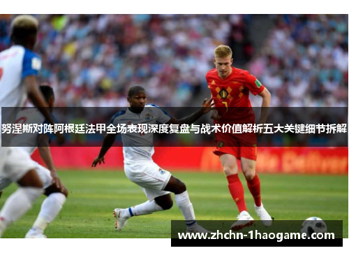 努涅斯对阵阿根廷法甲全场表现深度复盘与战术价值解析五大关键细节拆解 努涅斯对阵阿根廷法甲全场表现深度复盘与战术价值解析五大关键细节拆解