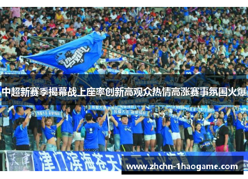 中超新赛季揭幕战上座率创新高观众热情高涨赛事氛围火爆