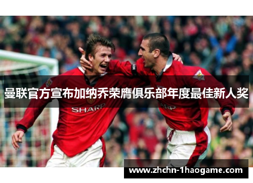 曼联官方宣布加纳乔荣膺俱乐部年度最佳新人奖