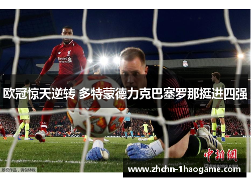 欧冠惊天逆转 多特蒙德力克巴塞罗那挺进四强 欧冠惊天逆转 多特蒙德力克巴塞罗那挺进四强