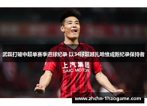 武磊打破中超单赛季进球纪录 以34球超越扎哈维成新纪录保持者 武磊打破中超单赛季进球纪录 以34球超越扎哈维成新纪录保持者