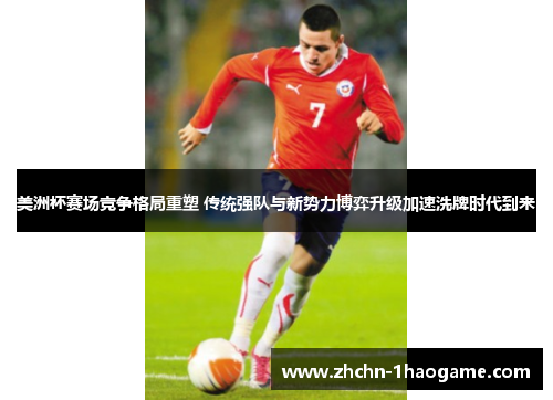 美洲杯赛场竞争格局重塑 传统强队与新势力博弈升级加速洗牌时代到来 美洲杯赛场竞争格局重塑 传统强队与新势力博弈升级加速洗牌时代到来