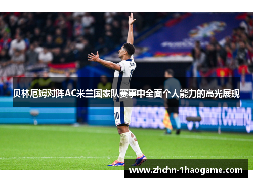 贝林厄姆对阵AC米兰国家队赛事中全面个人能力的高光展现