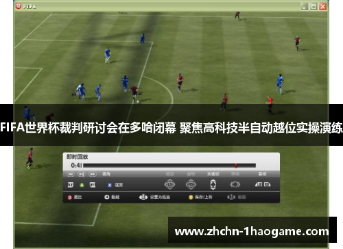 FIFA世界杯裁判研讨会在多哈闭幕 聚焦高科技半自动越位实操演练