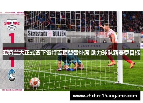 亚特兰大正式签下雷特吉顶替替补席 助力球队新赛季目标