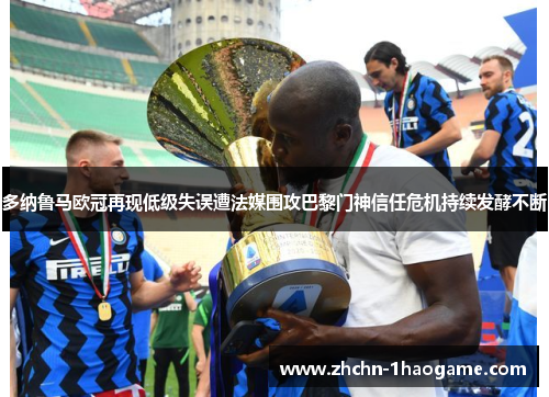多纳鲁马欧冠再现低级失误遭法媒围攻巴黎门神信任危机持续发酵不断