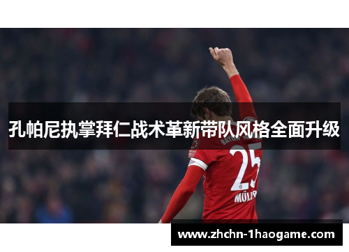 孔帕尼执掌拜仁战术革新带队风格全面升级