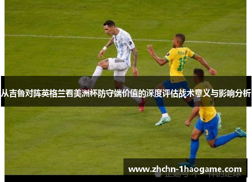 从吉鲁对阵英格兰看美洲杯防守端价值的深度评估战术意义与影响分析 从吉鲁对阵英格兰看美洲杯防守端价值的深度评估战术意义与影响分析