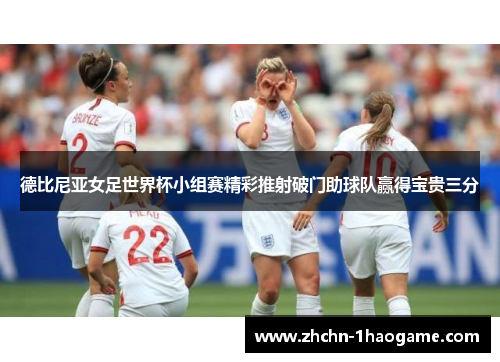 德比尼亚女足世界杯小组赛精彩推射破门助球队赢得宝贵三分 德比尼亚女足世界杯小组赛精彩推射破门助球队赢得宝贵三分