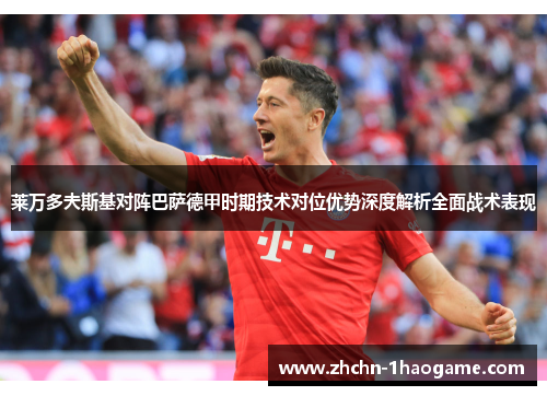 莱万多夫斯基对阵巴萨德甲时期技术对位优势深度解析全面战术表现